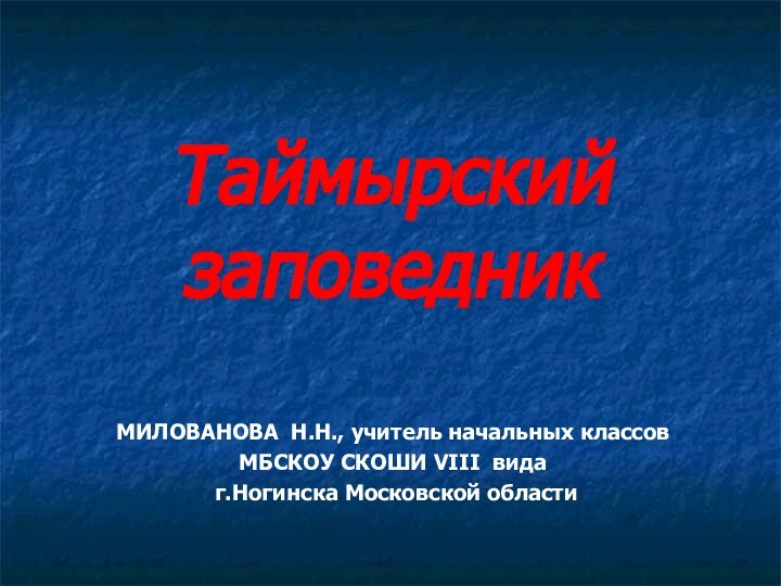 Таймырский заповедникМИЛОВАНОВА Н.Н., учитель начальных классов МБСКОУ СКОШИ VIII вида г.Ногинска Московской области