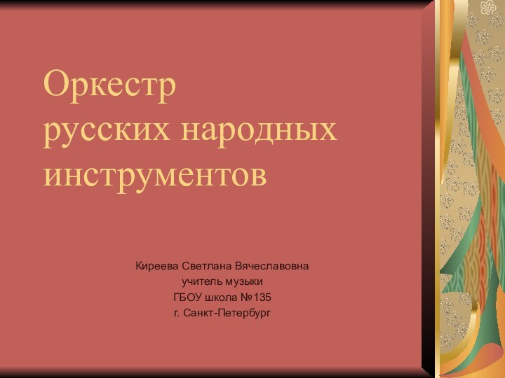 Оркестр русских народных инструментовКиреева Светлана Вячеславовнаучитель музыки ГБОУ школа №135г. Санкт-Петербург