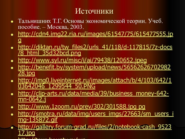 ИсточникиТальнишних Т.Г. Основы экономической теории. Учеб. пособие. – Москва, 2003.http://cdn4.img22.ria.ru/images/61547/75/615477555.jpghttp://diktan.ru/tw_files2/urls_41/118/d-117815/7z-docs/8_html_35d32bcd.pnghttp://www.syl.ru/misc/i/ai/79438/120652.jpeghttp://benefit.by/system/upload/news/5656262670298228.jpghttp://img0.liveinternet.ru/images/attach/b/4/103/642/103642046_1299544_50.PNGhttp://clip-arts.ru/data/media/39/business_money-642-mn-0642.jhttp://www.1zoom.ru/prev/302/301588.jpg pghttp://smotra.ru/data/img/users_imgs/27663/sm_users_img-135872.gifhttp://gallery.forum-grad.ru/files/2/notebook-cash_952317.jpghttp://tour-bounty.ru/wp content/uploads/2013/04/fakty_o_dengah_2.jpg