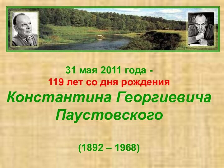 31 мая 2011 года - 119 лет со дня рожденияКонстантина ГеоргиевичаПаустовского(1892 – 1968)