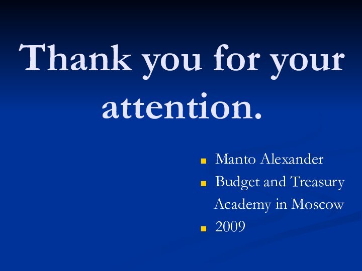 Thank you for your attention.Manto AlexanderBudget and Treasury  Academy in Moscow2009