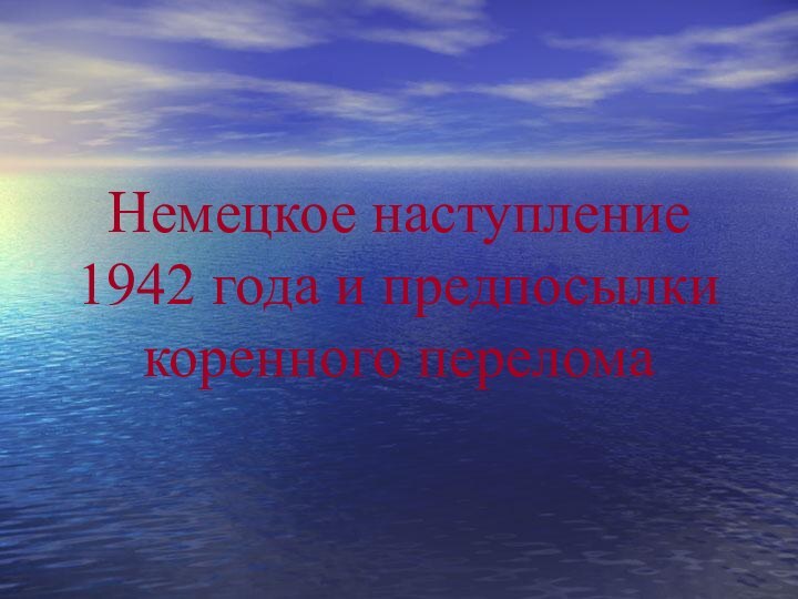 Немецкое наступление  1942 года и предпосылки коренного перелома