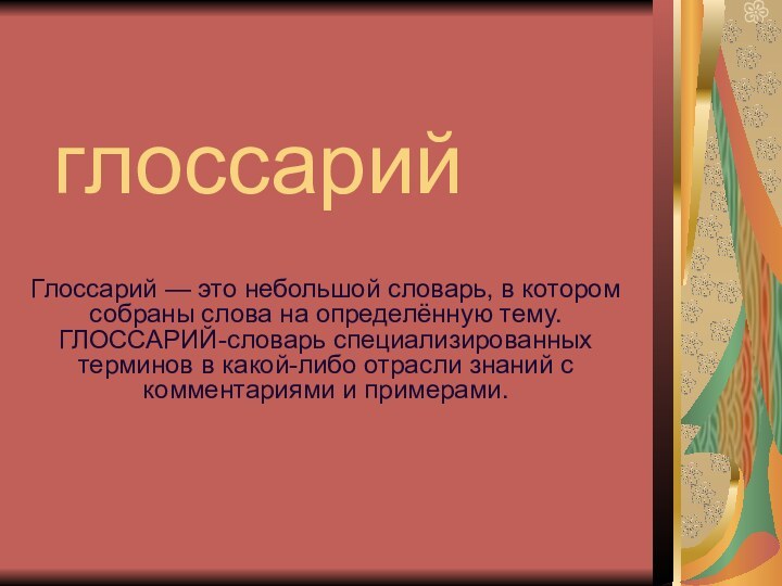 глоссарийГлоссарий — это небольшой словарь, в котором собраны слова на определённую тему.