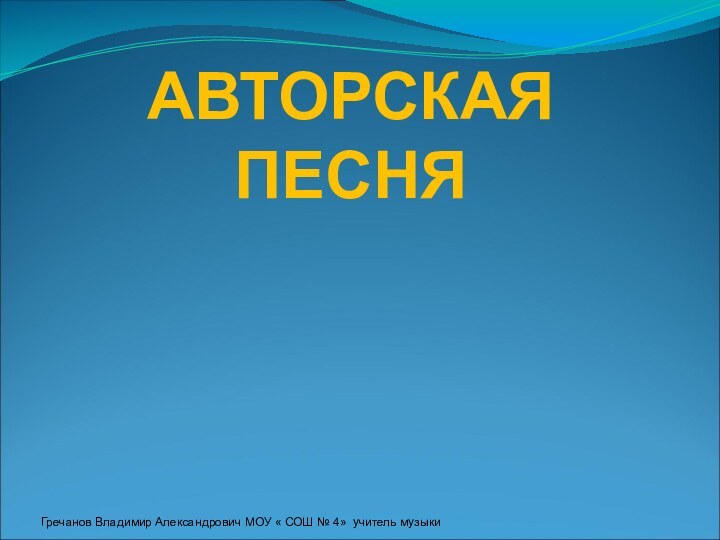 АВТОРСКАЯ ПЕСНЯБАРДЫГречанов Владимир Александрович МОУ « СОШ № 4» учитель музыки