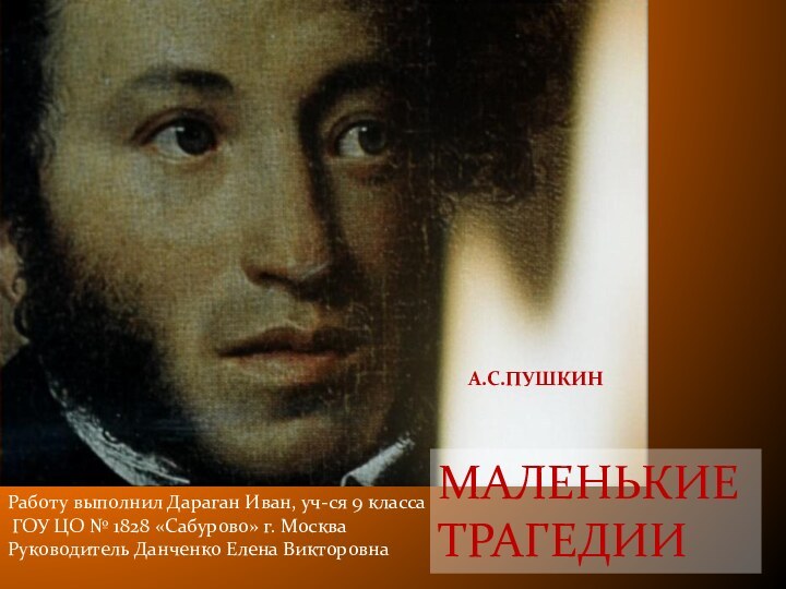 МАЛЕНЬКИЕ ТРАГЕДИИА.С.ПУШКИНРаботу выполнил Дараган Иван, уч-ся 9 класса ГОУ ЦО № 1828