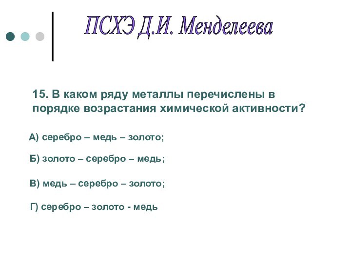 15. В каком ряду металлы перечислены в порядке возрастания химической активности?А) серебро
