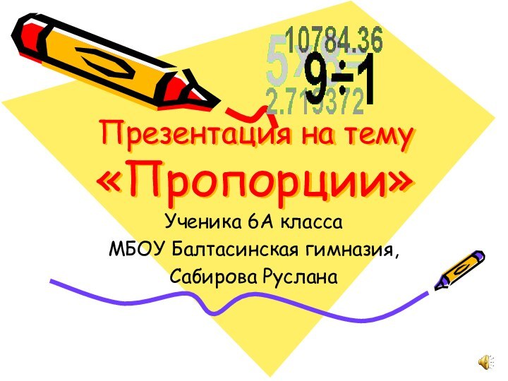Презентация на тему «Пропорции»Ученика 6А классаМБОУ Балтасинская гимназия,Сабирова Руслана