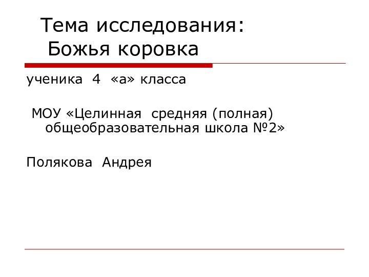 Тема исследования:   Божья коровкаученика 4 «а» класса МОУ «Целинная