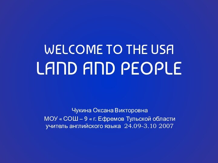 WELCOME TO THE USA LAND AND PEOPLE Чукина Оксана ВикторовнаМОУ « СОШ