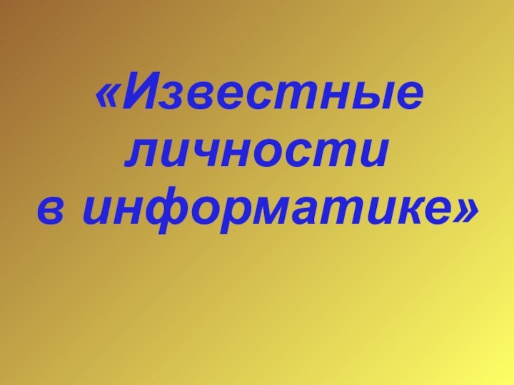 «Известные личности  в информатике»