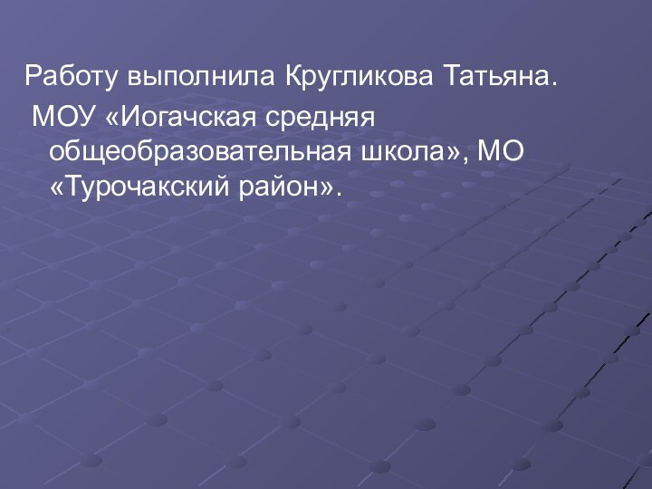 Работу выполнила Кругликова Татьяна. МОУ «Иогачская средняя общеобразовательная школа», МО «Турочакский район».