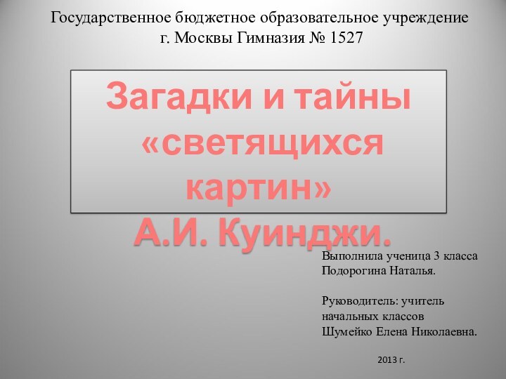 Загадки и тайны «светящихся картин» А.И. Куинджи.Государственное бюджетное образовательное учреждение г. Москвы