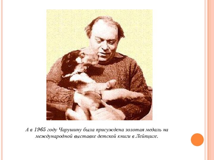 А в 1965 году Чарушину была присуждена золотая медаль на международной выставке детской книги в Лейпциге.