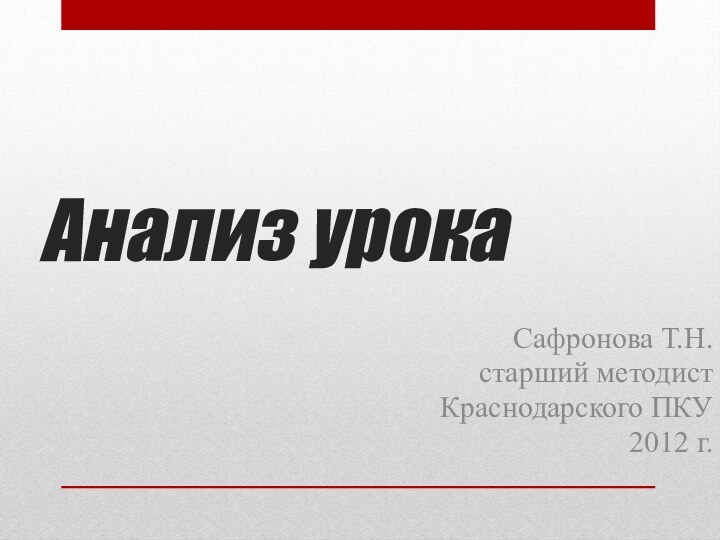 Анализ урокаСафронова Т.Н. старший методист Краснодарского ПКУ2012 г.