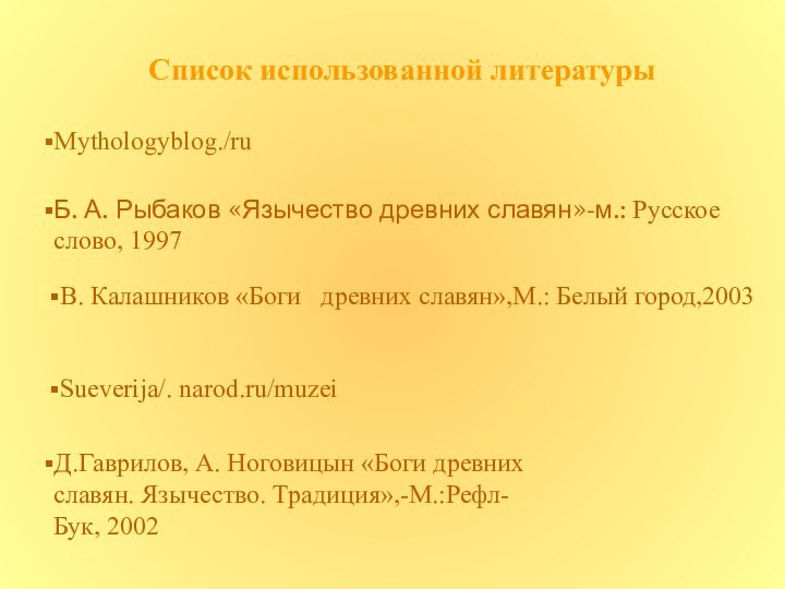 Список использованной литературыMythologyblog./ruБ. А. Рыбаков «Язычество древних славян»-м.: Русское слово, 1997В. Калашников