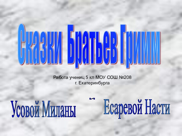 Сказки Братьев ГриммУсовой МиланыиЕсаревой НастиРабота учениц 5 кл МОУ СОШ №208 г. Екатеринбурга