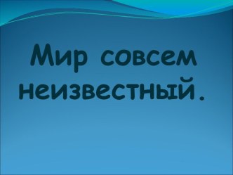 Мир совсем неизвестный