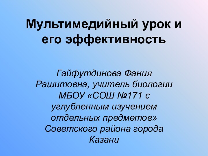 Мультимедийный урок и его эффективность Гайфутдинова Фания Рашитовна, учитель биологии МБОУ «СОШ