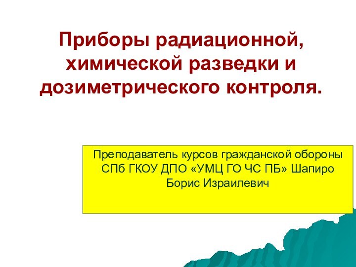 Приборы радиационной, химической разведки и дозиметрического контроля. Преподаватель курсов гражданской обороны СПб