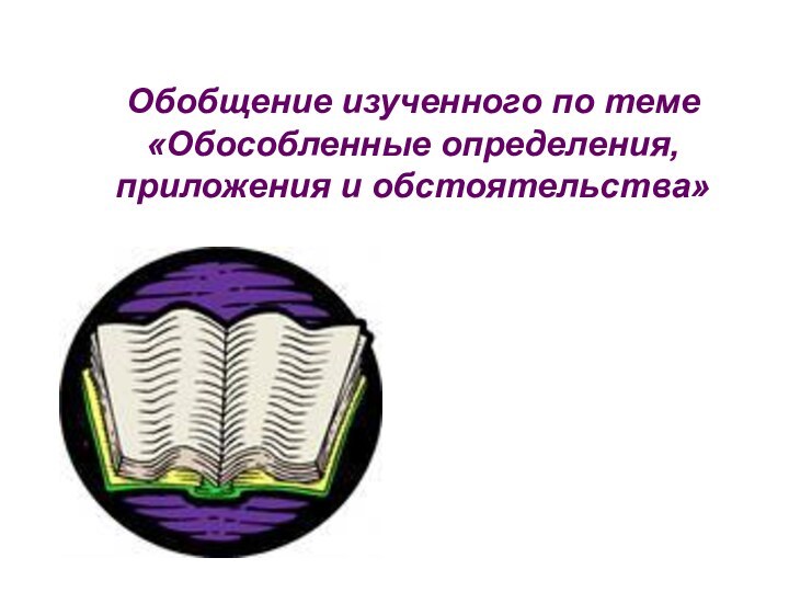 Обобщение изученного по теме «Обособленные определения, приложения и обстоятельства»