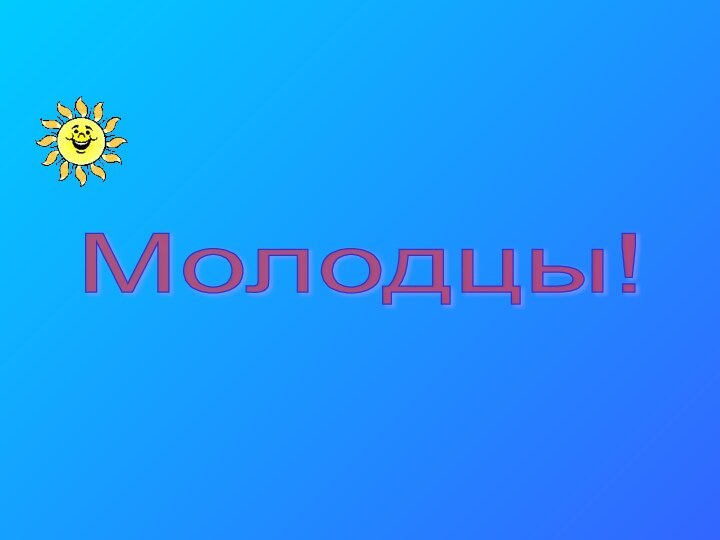 Молодцы!