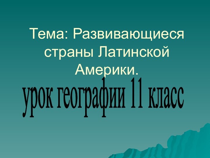 Тема: Развивающиеся страны Латинской  Америки.урок географии 11 класс