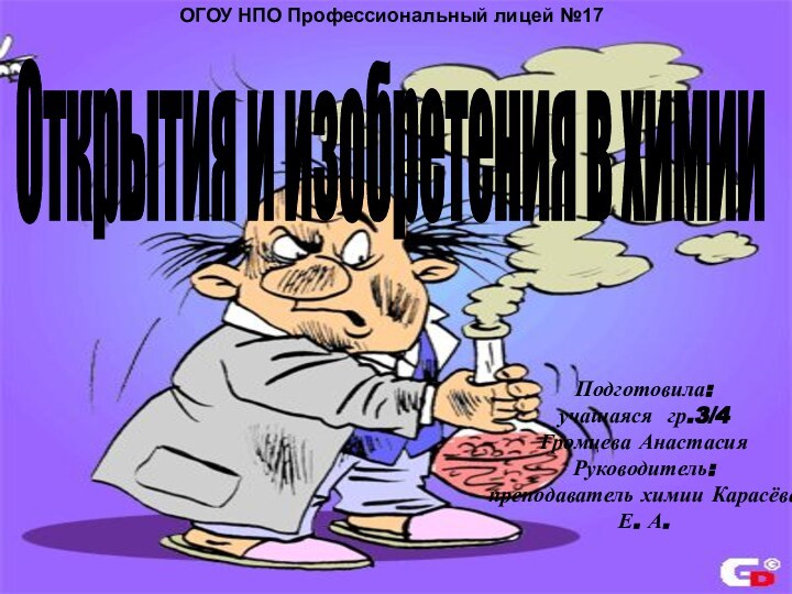 Подготовила:учащаяся гр.3/4Громцева АнастасияРуководитель:преподаватель химии Карасёва Е. А. Открытия и изобретения в химии