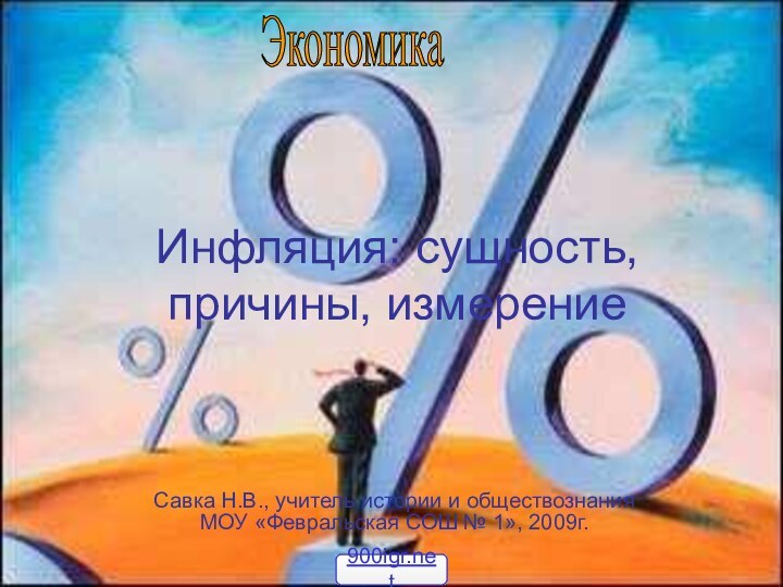 Инфляция: сущность, причины, измерениеСавка Н.В., учитель истории и обществознания МОУ «Февральская СОШ № 1», 2009г.Экономика