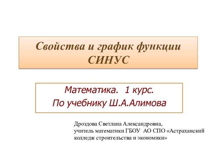 Свойства и график функции СИНУСМатематика. 1 курс. По учебнику Ш.А.АлимоваДроздова Светлана Александровна,учитель