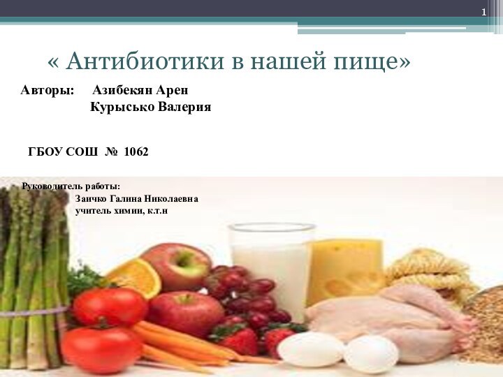 ГБОУ СОШ № 1062« Антибиотики в нашей пище»Авторы:   Азибекян Арен
