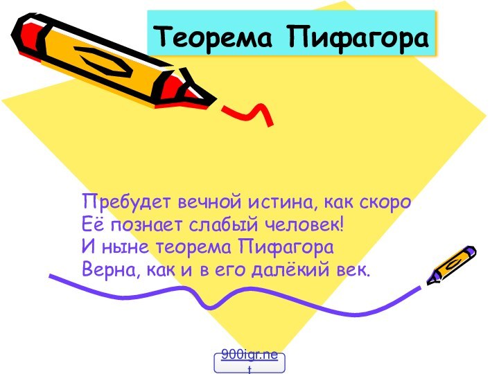 Теорема ПифагораПребудет вечной истина, как скороЕё познает слабый человек!И ныне теорема ПифагораВерна,