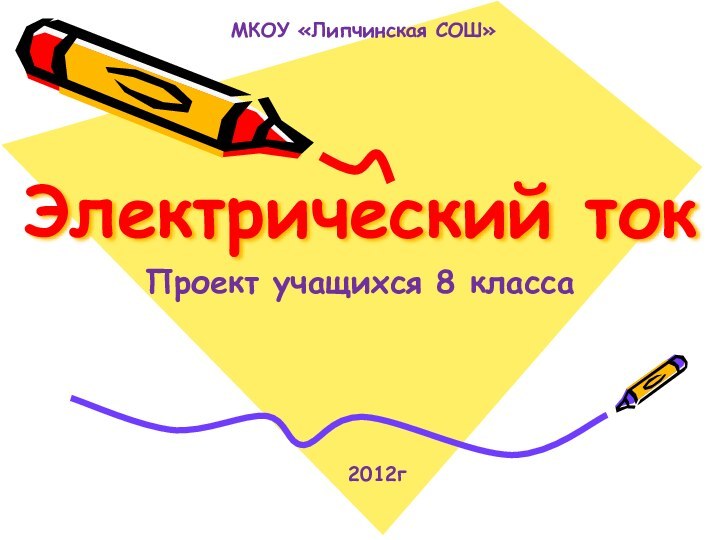 Электрический токПроект учащихся 8 класса  2012гМКОУ «Липчинская СОШ»