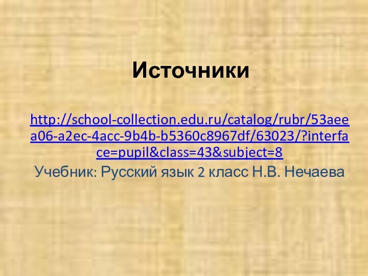 Источникиhttp://school-collection.edu.ru/catalog/rubr/53aeea06-a2ec-4acc-9b4b-b5360c8967df/63023/?interface=pupil&class=43&subject=8 Учебник: Русский язык 2 класс Н.В. Нечаева