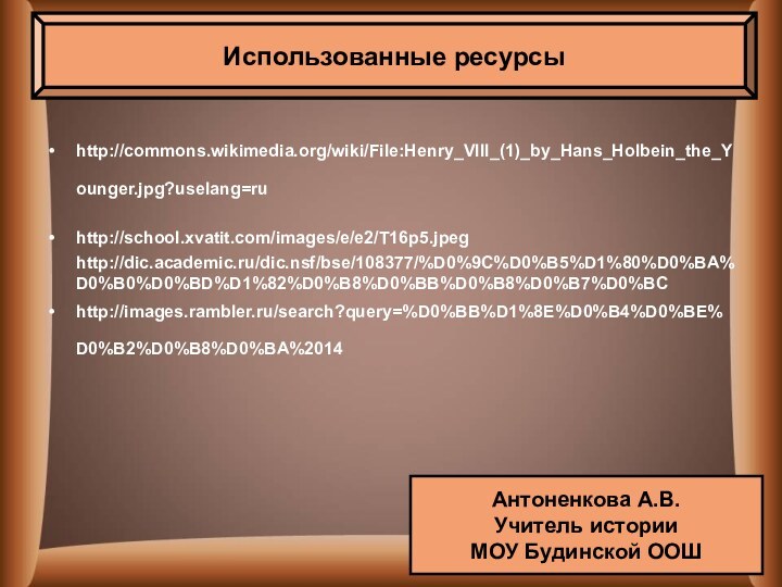 Использованные ресурсыhttp://commons.wikimedia.org/wiki/File:Henry_VIII_(1)_by_Hans_Holbein_the_Younger.jpg?uselang=ru http://school.xvatit.com/images/e/e2/T16p5.jpeg http://dic.academic.ru/dic.nsf/bse/108377/%D0%9C%D0%B5%D1%80%D0%BA%D0%B0%D0%BD%D1%82%D0%B8%D0%BB%D0%B8%D0%B7%D0%BChttp://images.rambler.ru/search?query=%D0%BB%D1%8E%D0%B4%D0%BE%D0%B2%D0%B8%D0%BA%2014 Использованные ресурсыАнтоненкова А.В.Учитель истории МОУ Будинской ООШ
