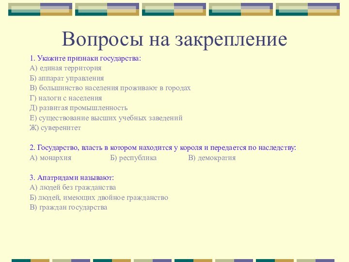 Вопросы на закрепление1. Укажите признаки государства:А) единая территорияБ) аппарат управленияВ) большинство населения