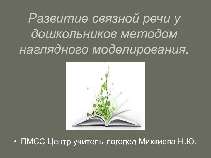 Развитие связной речи у дошкольников методом наглядного моделирования. ПМСС Центр учитель-логопед Михкиева Н.Ю.