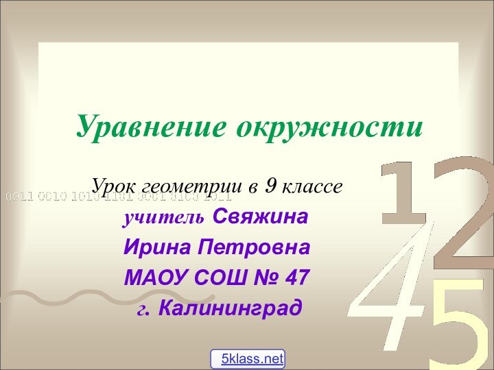 Уравнение окружностиУрок геометрии в 9 классеучитель СвяжинаИрина ПетровнаМАОУ СОШ № 47 г. Калининград