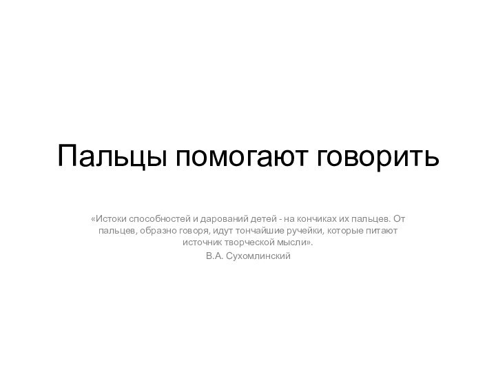 Пальцы помогают говорить«Истоки способностей и дарований детей - на кончиках их пальцев.