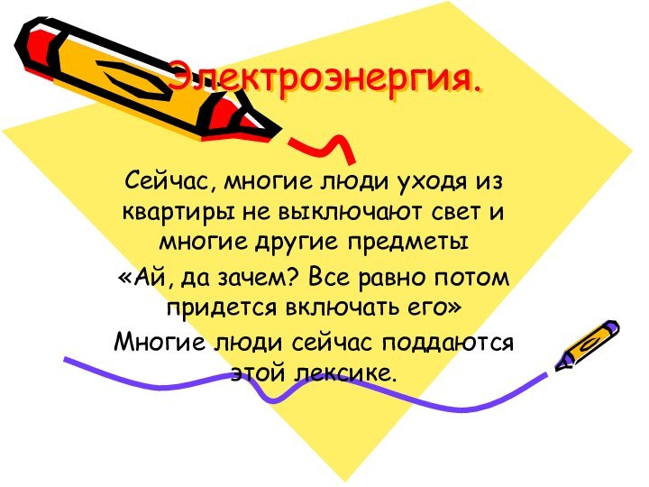 Электроэнергия.Сейчас, многие люди уходя из квартиры не выключают свет и многие другие