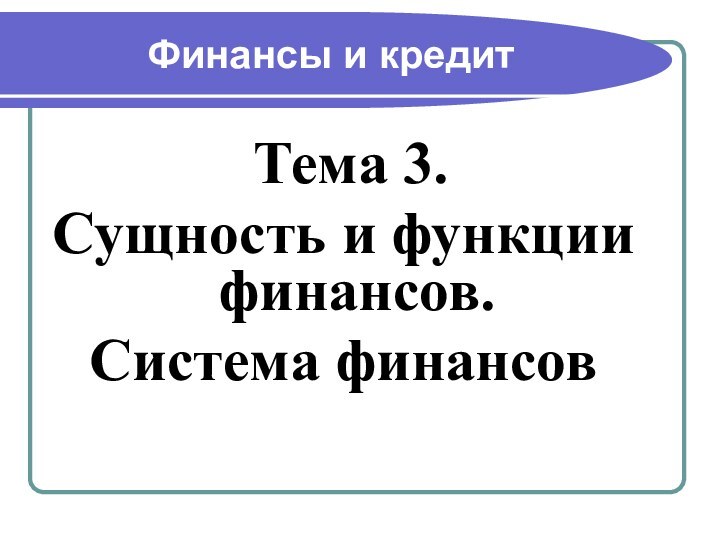 Финансы и кредит Тема 3.Сущность и функции финансов. Система финансов