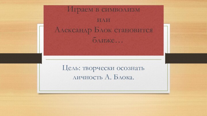 Играем в символизм или  Александр Блок становится    ближе…