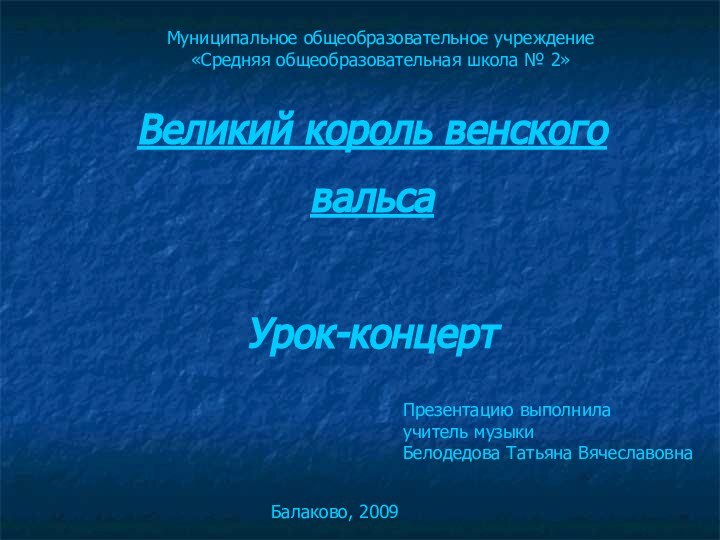 Презентацию выполнилаучитель музыки Белодедова Татьяна ВячеславовнаВеликий король венского вальсаУрок-концертМуниципальное общеобразовательное учреждение «Средняя