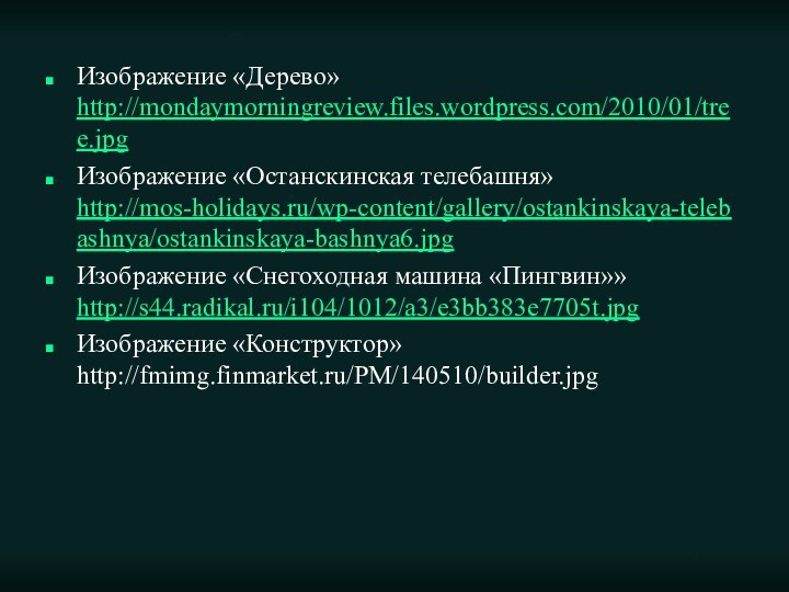 Изображение «Дерево» http://mondaymorningreview.files.wordpress.com/2010/01/tree.jpgИзображение «Останскинская телебашня» http://mos-holidays.ru/wp-content/gallery/ostankinskaya-telebashnya/ostankinskaya-bashnya6.jpgИзображение «Снегоходная машина «Пингвин»» http://s44.radikal.ru/i104/1012/a3/e3bb383e7705t.jpgИзображение «Конструктор» http://fmimg.finmarket.ru/PM/140510/builder.jpg