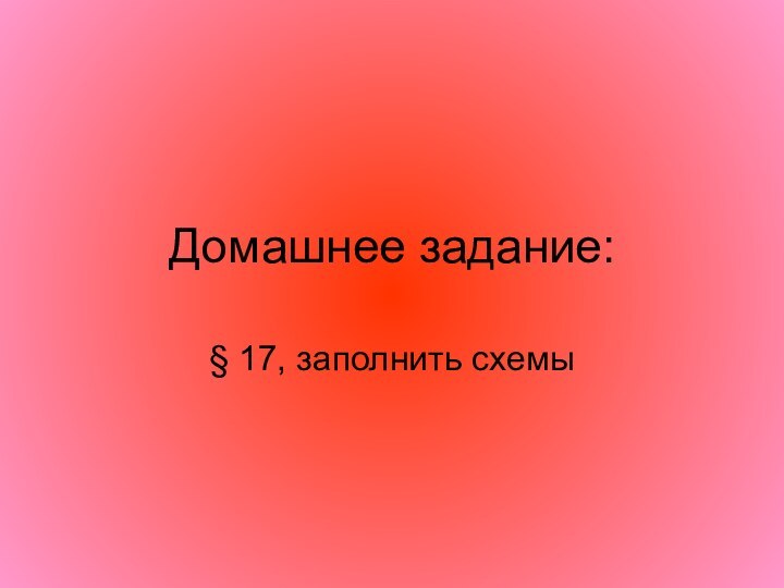 Домашнее задание:§ 17, заполнить схемы