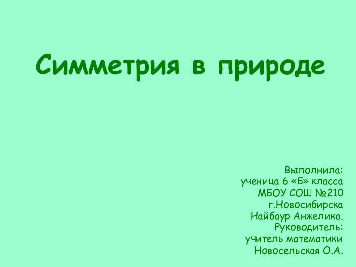 Симметрия в природеВыполнила:ученица 6 «Б» классаМБОУ СОШ №210г.НовосибирскаНайбаур Анжелика.Руководитель:учитель математикиНовосельская О.А.г.Новосибирск 2010г.