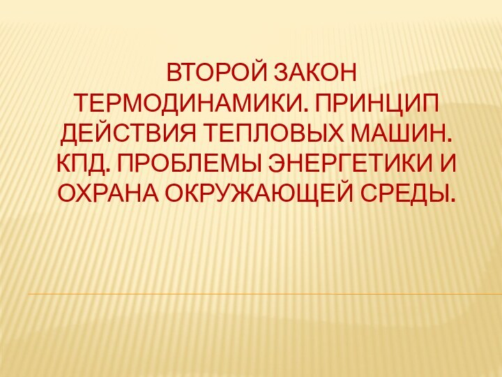 Второй закон термодинамики. Принцип действия тепловых машин. КПД. Проблемы энергетики и охрана окружающей среды.