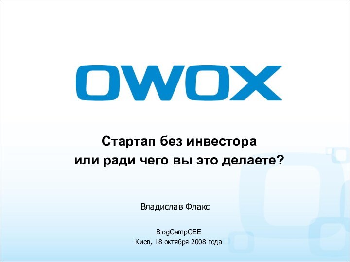 Стартап без инвестора или ради чего вы это делаете?BlogCampCEEКиев, 18 октября 2008 годаВладислав Флакс