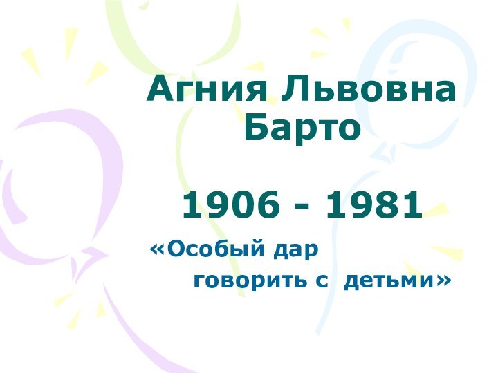 Агния Львовна Барто  1906 - 1981 «Особый дар     говорить с детьми»