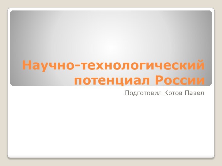 Научно-технологический потенциал РоссииПодготовил Котов Павел