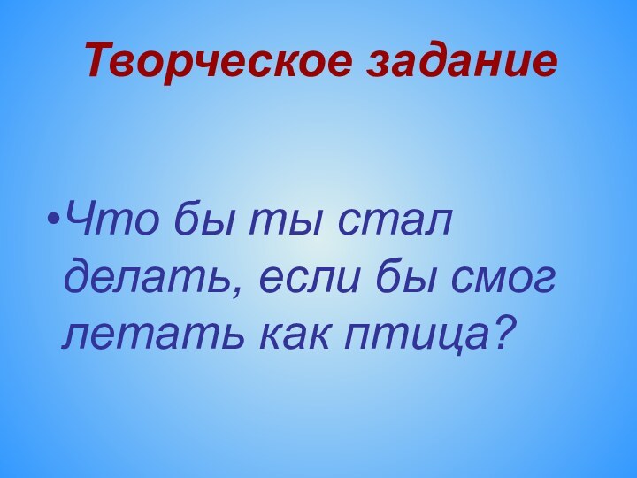 Творческое заданиеЧто бы ты стал делать, если бы смог летать как птица?